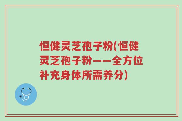 恒健灵芝孢子粉(恒健灵芝孢子粉——全方位补充身体所需养分)-第1张图片-超越 恒健灵芝孢子粉(恒健灵芝孢子粉——全方位补充身体所需养分)-第1张图片-超越