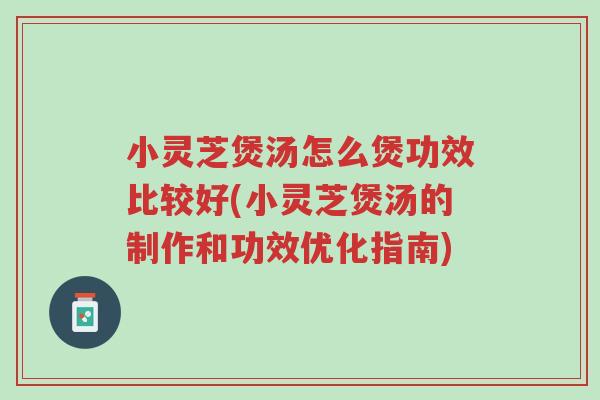 小灵芝煲汤怎么煲功效比较好(小灵芝煲汤的制作和功效优化指南)-第1张图片-超越 小灵芝煲汤怎么煲功效比较好(小灵芝煲汤的制作和功效优化指南)-第1张图片-超越