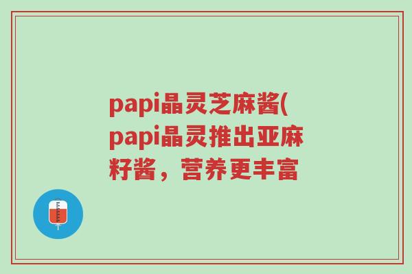 papi晶灵芝麻酱(papi晶灵推出亚麻籽酱，营养更丰富-第1张图片-超越