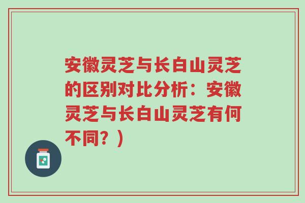 安徽灵芝与长白山灵芝的区别对比分析:安徽灵芝与长白山灵芝有何不同?)-第1张图片-超越 安徽灵芝与长白山灵芝的区别对比分析:安徽灵芝与长白山灵芝有何不同?)-第1张图片-超越