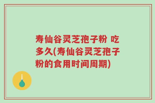 寿仙谷灵芝孢子粉 吃多久(寿仙谷灵芝孢子粉的食用时间周期)-第1张图片-超越
