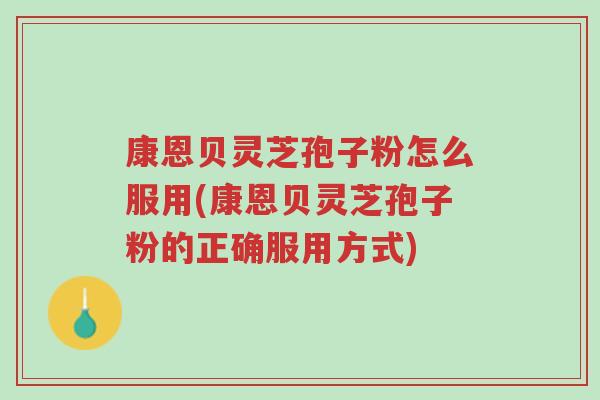 康恩贝灵芝孢子粉怎么服用(康恩贝灵芝孢子粉的正确服用方式)-第1张图片-超越 康恩贝灵芝孢子粉怎么服用(康恩贝灵芝孢子粉的正确服用方式)-第1张图片-超越