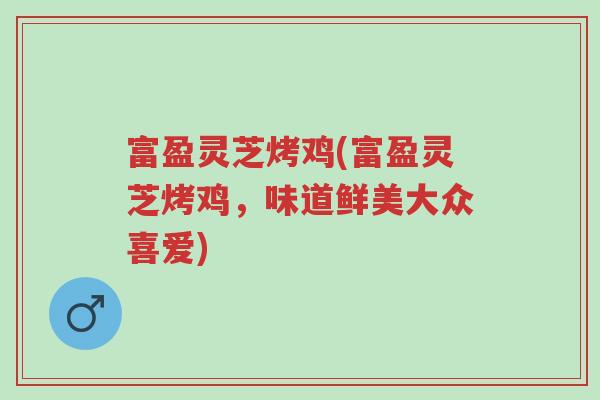 富盈灵芝烤鸡(富盈灵芝烤鸡,味道鲜美大众喜爱)-第1张图片-超越 富盈灵芝烤鸡(富盈灵芝烤鸡,味道鲜美大众喜爱)-第1张图片-超越