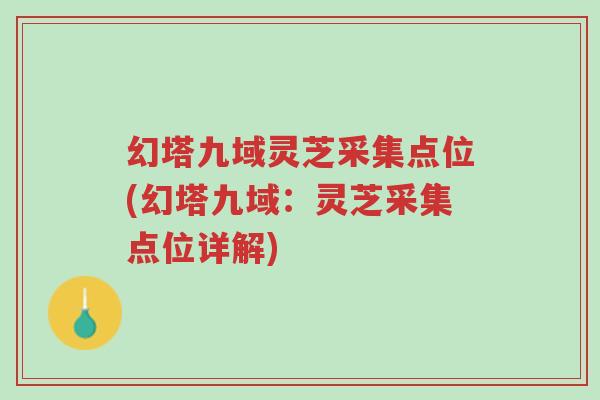 幻塔九域灵芝采集点位(幻塔九域:灵芝采集点位详解)-第1张图片-超越 幻塔九域灵芝采集点位(幻塔九域:灵芝采集点位详解)-第1张图片-超越