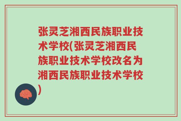 张灵芝湘西民族职业技术学校(张灵芝湘西民族职业技术学校改名为湘西民族职业技术学校)-第1张图片-超越 张灵芝湘西民族职业技术学校(张灵芝湘西民族职业技术学校改名为湘西民族职业技术学校)-第1张图片-超越
