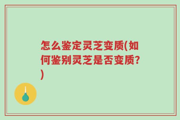 怎么鉴定灵芝变质(如何鉴别灵芝是否变质？)-第1张图片-超越
