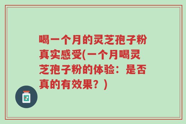 喝一个月的灵芝孢子粉真实感受(一个月喝灵芝孢子粉的体验:是否真的有效果?)-第1张图片-超越 喝一个月的灵芝孢子粉真实感受(一个月喝灵芝孢子粉的体验:是否真的有效果?)-第1张图片-超越