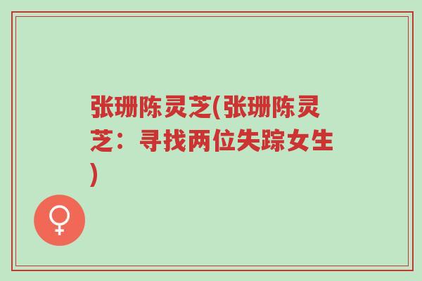 张珊陈灵芝(张珊陈灵芝:寻找两位失踪女生)-第1张图片-超越 张珊陈灵芝(张珊陈灵芝:寻找两位失踪女生)-第1张图片-超越