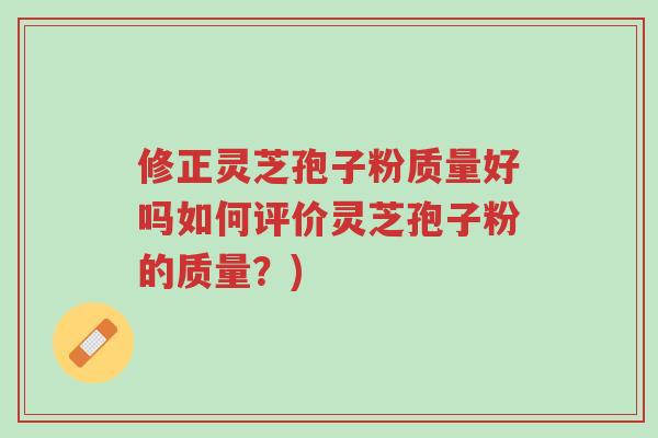 修正灵芝孢子粉质量好吗如何评价灵芝孢子粉的质量?)-第1张图片-超越 修正灵芝孢子粉质量好吗如何评价灵芝孢子粉的质量?)-第1张图片-超越