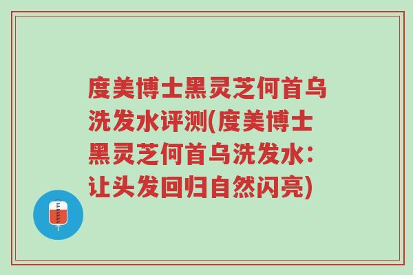 度美博士黑灵芝何首乌洗发水评测(度美博士黑灵芝何首乌洗发水：让头发回归自然闪亮)-第1张图片-超越