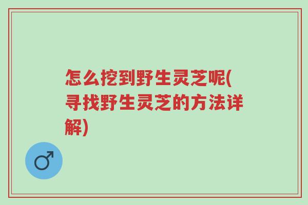 怎么挖到野生灵芝呢(寻找野生灵芝的方法详解)-第1张图片-超越 怎么挖到野生灵芝呢(寻找野生灵芝的方法详解)-第1张图片-超越