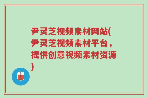 尹灵芝视频素材网站(尹灵芝视频素材平台,提供创意视频素材资源)-第1张图片-超越 尹灵芝视频素材网站(尹灵芝视频素材平台,提供创意视频素材资源)-第1张图片-超越