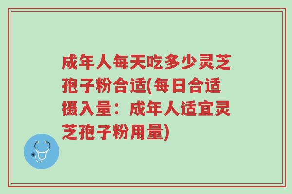 成年人每天吃多少灵芝孢子粉合适(每日合适摄入量:成年人适宜灵芝孢子粉用量)-第1张图片-超越 成年人每天吃多少灵芝孢子粉合适(每日合适摄入量:成年人适宜灵芝孢子粉用量)-第1张图片-超越