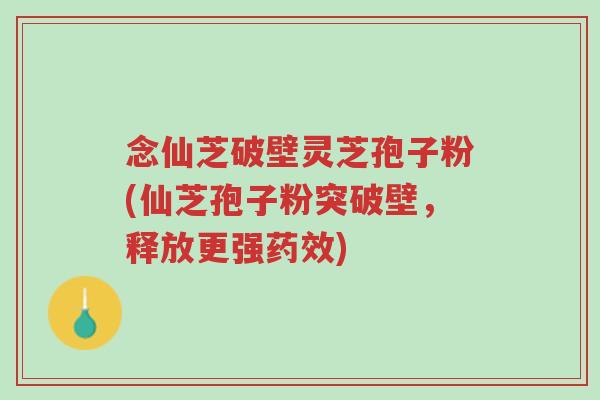 念仙芝破壁灵芝孢子粉(仙芝孢子粉突破壁,释放更强药效)-第1张图片-超越 念仙芝破壁灵芝孢子粉(仙芝孢子粉突破壁,释放更强药效)-第1张图片-超越