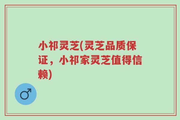 小祁灵芝(灵芝品质保证,小祁家灵芝值得信赖)-第1张图片-超越 小祁灵芝(灵芝品质保证,小祁家灵芝值得信赖)-第1张图片-超越