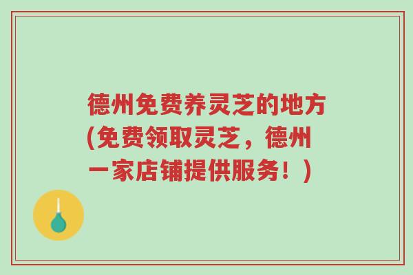 德州免费养灵芝的地方(免费领取灵芝,德州一家店铺提供服务!)-第1张图片-超越 德州免费养灵芝的地方(免费领取灵芝,德州一家店铺提供服务!)-第1张图片-超越