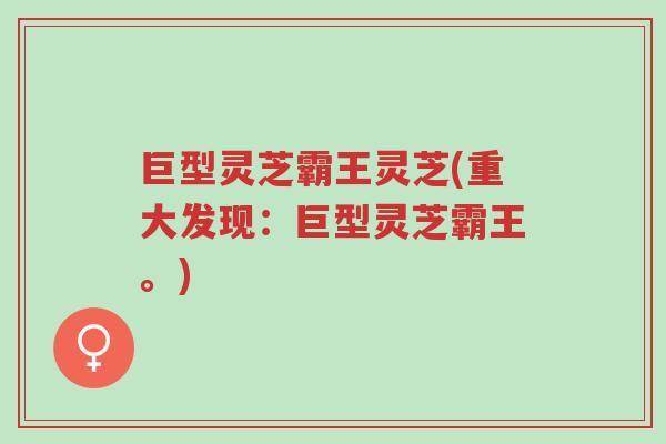 巨型灵芝霸王灵芝(重大发现:巨型灵芝霸王。)-第1张图片-超越 巨型灵芝霸王灵芝(重大发现:巨型灵芝霸王。)-第1张图片-超越
