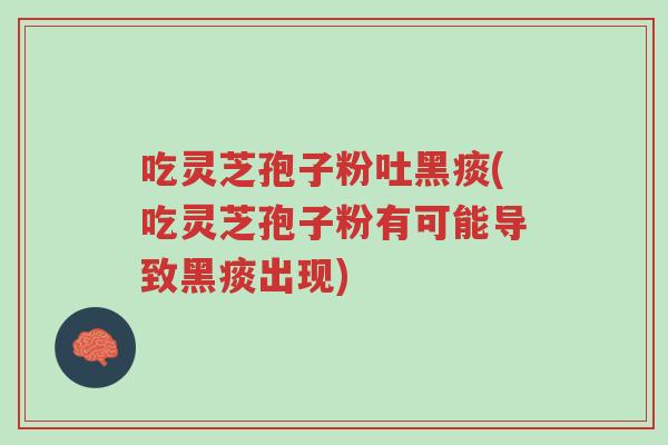 吃灵芝孢子粉吐黑痰(吃灵芝孢子粉有可能导致黑痰出现)-第1张图片-超越