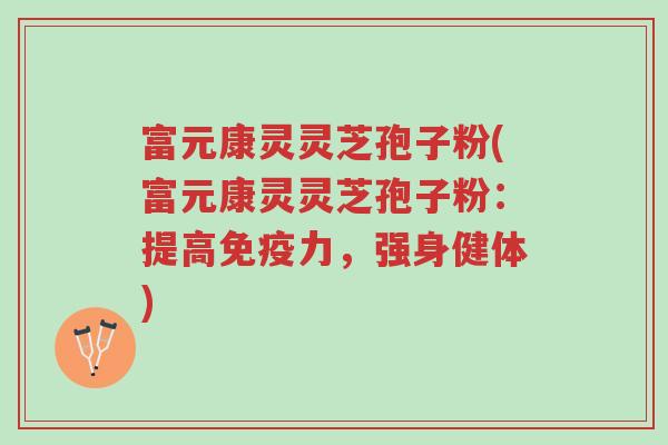 富元康灵灵芝孢子粉(富元康灵灵芝孢子粉:提高免疫力,强身健体)-第1张图片-超越 富元康灵灵芝孢子粉(富元康灵灵芝孢子粉:提高免疫力,强身健体)-第1张图片-超越