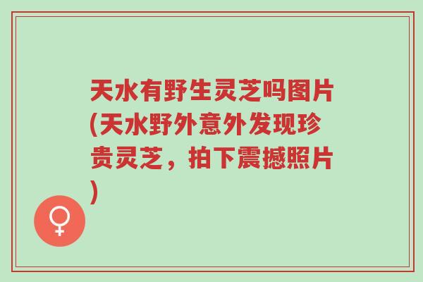 天水有野生灵芝吗图片(天水野外意外发现珍贵灵芝，拍下震撼照片)-第1张图片-超越