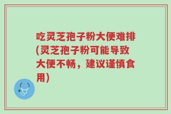 吃灵芝孢子粉大便难排(灵芝孢子粉可能导致大便不畅,建议谨慎食用)-第1张图片-超越 吃灵芝孢子粉大便难排(灵芝孢子粉可能导致大便不畅,建议谨慎食用)-第1张图片-超越