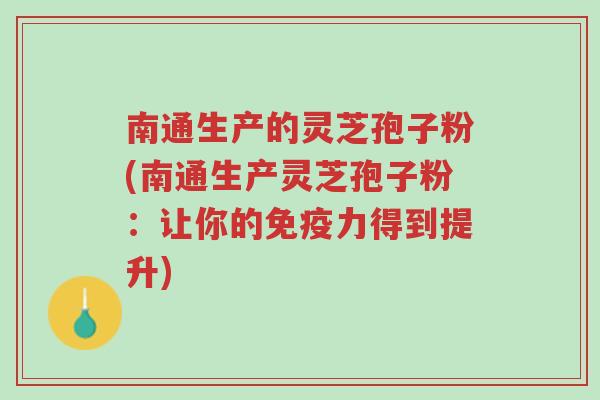 南通生产的灵芝孢子粉(南通生产灵芝孢子粉:让你的免疫力得到提升)-第1张图片-超越 南通生产的灵芝孢子粉(南通生产灵芝孢子粉:让你的免疫力得到提升)-第1张图片-超越