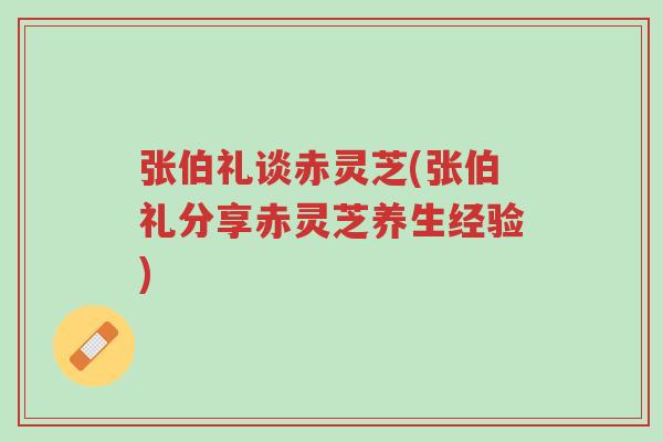 张伯礼谈赤灵芝(张伯礼分享赤灵芝养生经验)-第1张图片-超越 张伯礼谈赤灵芝(张伯礼分享赤灵芝养生经验)-第1张图片-超越