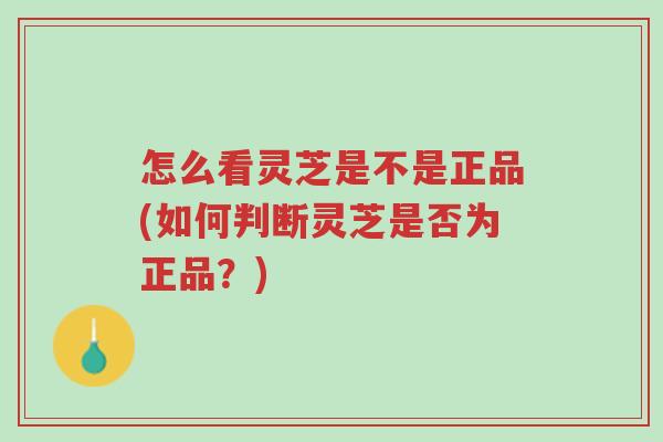 怎么看灵芝是不是正品(如何判断灵芝是否为正品?)-第1张图片-超越 怎么看灵芝是不是正品(如何判断灵芝是否为正品?)-第1张图片-超越