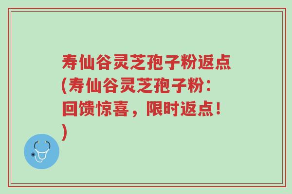 寿仙谷灵芝孢子粉返点(寿仙谷灵芝孢子粉:回馈惊喜,限时返点!)-第1张图片-超越 寿仙谷灵芝孢子粉返点(寿仙谷灵芝孢子粉:回馈惊喜,限时返点!)-第1张图片-超越