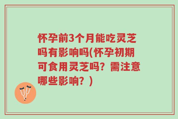怀孕前3个月能吃灵芝吗有影响吗(怀孕初期可食用灵芝吗?需注意哪些影响?)-第1张图片-超越 怀孕前3个月能吃灵芝吗有影响吗(怀孕初期可食用灵芝吗?需注意哪些影响?)-第1张图片-超越