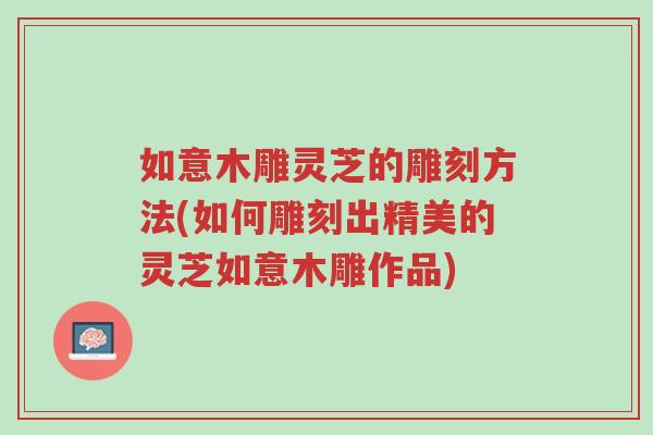 如意木雕灵芝的雕刻方法(如何雕刻出精美的灵芝如意木雕作品)-第1张图片-超越 如意木雕灵芝的雕刻方法(如何雕刻出精美的灵芝如意木雕作品)-第1张图片-超越
