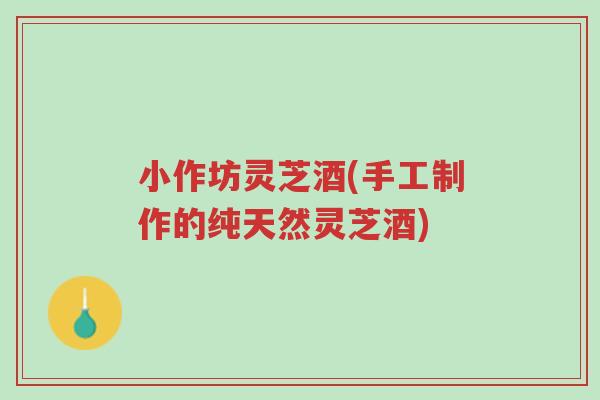 小作坊灵芝酒(手工制作的纯天然灵芝酒)-第1张图片-超越 小作坊灵芝酒(手工制作的纯天然灵芝酒)-第1张图片-超越
