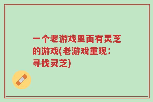 一个老游戏里面有灵芝的游戏(老游戏重现：寻找灵芝)-第1张图片-超越