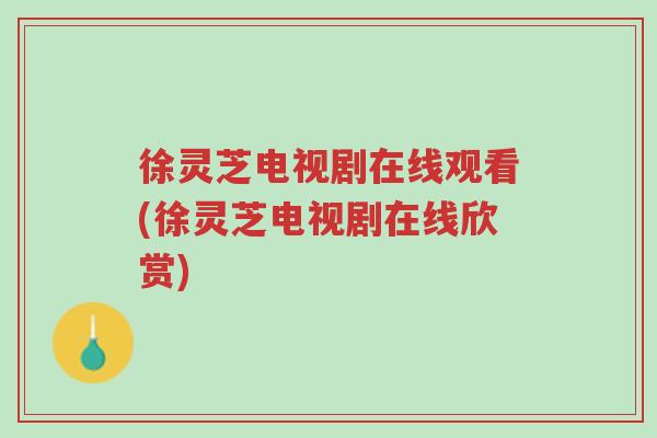 徐灵芝电视剧在线观看(徐灵芝电视剧在线欣赏)-第1张图片-超越