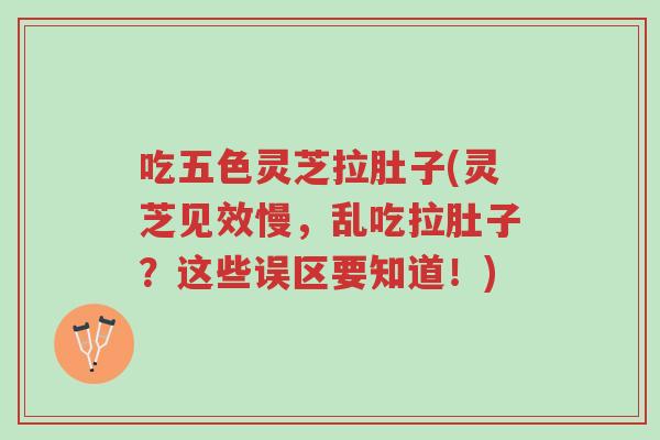 吃五色灵芝拉肚子(灵芝见效慢,乱吃拉肚子?这些误区要知道!)-第1张图片-超越 吃五色灵芝拉肚子(灵芝见效慢,乱吃拉肚子?这些误区要知道!)-第1张图片-超越