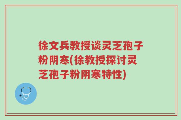 徐文兵教授谈灵芝孢子粉阴寒(徐教授探讨灵芝孢子粉阴寒特性)-第1张图片-超越 徐文兵教授谈灵芝孢子粉阴寒(徐教授探讨灵芝孢子粉阴寒特性)-第1张图片-超越