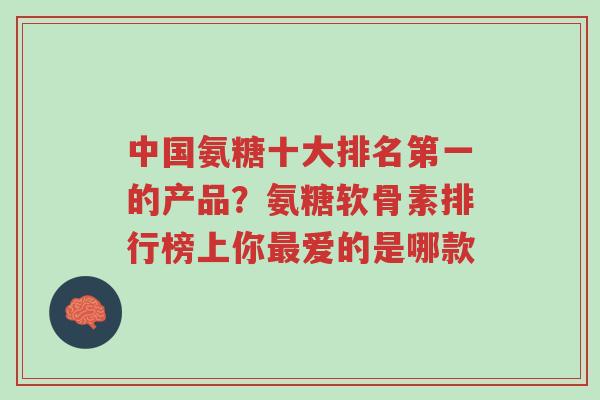中国氨糖十大排名第一的产品？氨糖软骨素排行榜上你最爱的是哪款-第1张图片-超越
