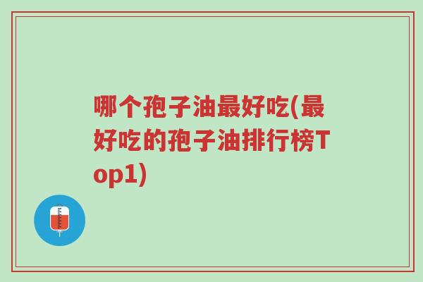 哪个孢子油最好吃(最好吃的孢子油排行榜Top1)-第1张图片-超越 哪个孢子油最好吃(最好吃的孢子油排行榜Top1)-第1张图片-超越