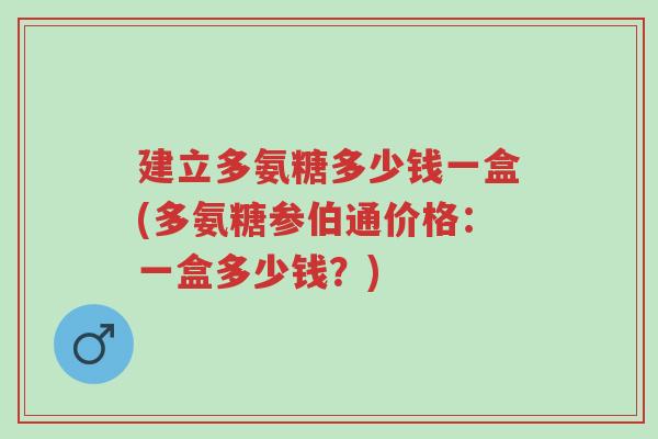 建立多氨糖多少钱一盒(多氨糖参伯通价格:一盒多少钱?)-第1张图片-超越 建立多氨糖多少钱一盒(多氨糖参伯通价格:一盒多少钱?)-第1张图片-超越