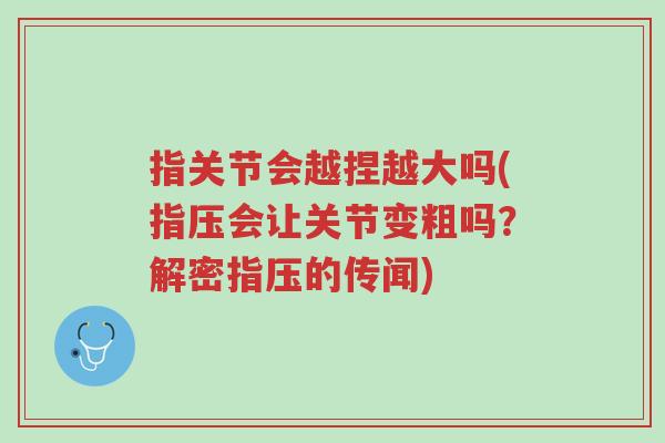 指关节会越捏越大吗(指压会让关节变粗吗?解密指压的传闻)-第1张图片-超越 指关节会越捏越大吗(指压会让关节变粗吗?解密指压的传闻)-第1张图片-超越