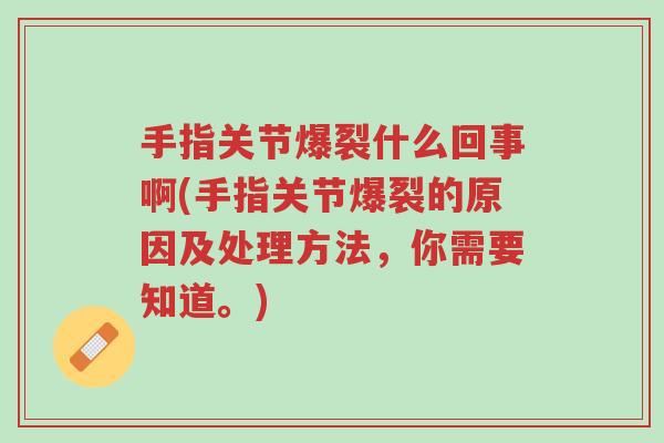 手指关节爆裂什么回事啊(手指关节爆裂的原因及处理方法，你需要知道。)-第1张图片-超越