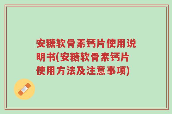 安糖软骨素钙片使用说明书(安糖软骨素钙片使用方法及注意事项)-第1张图片-超越 安糖软骨素钙片使用说明书(安糖软骨素钙片使用方法及注意事项)-第1张图片-超越