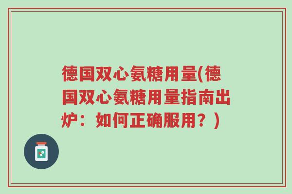 德国双心氨糖用量(德国双心氨糖用量指南出炉:如何正确服用?)-第1张图片-超越 德国双心氨糖用量(德国双心氨糖用量指南出炉:如何正确服用?)-第1张图片-超越