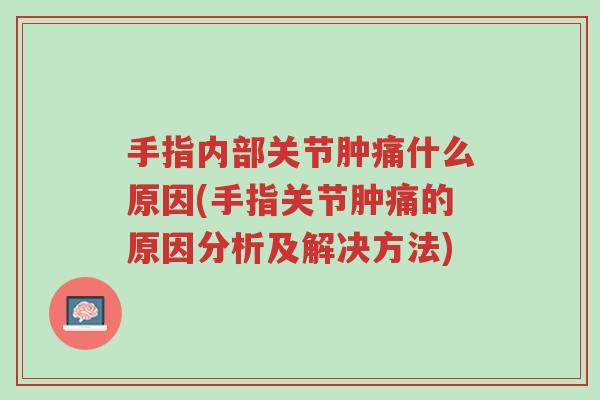 手指内部关节肿痛什么原因(手指关节肿痛的原因分析及解决方法)-第1张图片-超越 手指内部关节肿痛什么原因(手指关节肿痛的原因分析及解决方法)-第1张图片-超越