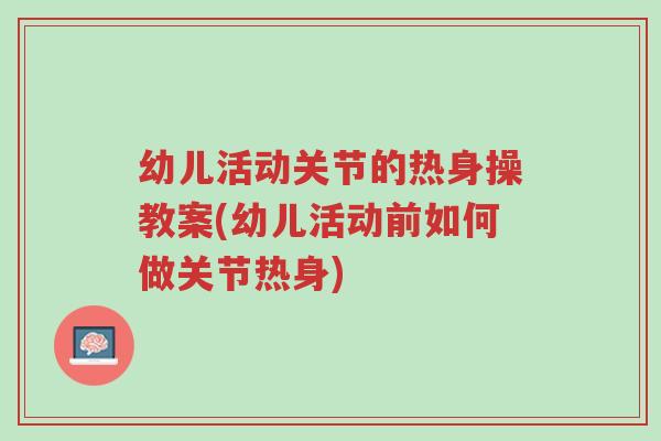 幼儿活动关节的热身操教案(幼儿活动前如何做关节热身)-第1张图片-超越 幼儿活动关节的热身操教案(幼儿活动前如何做关节热身)-第1张图片-超越