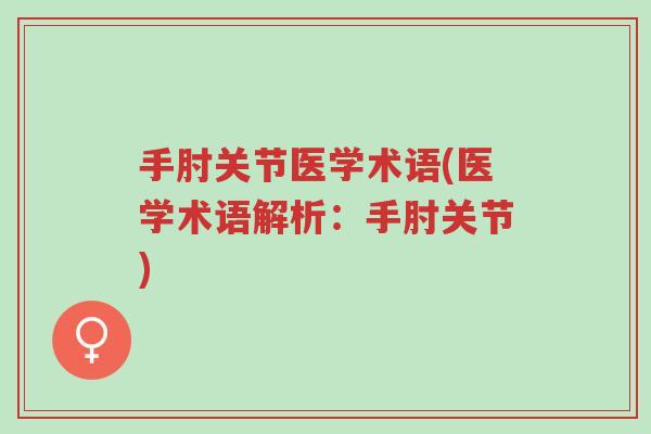 手肘关节医学术语(医学术语解析:手肘关节)-第1张图片-超越 手肘关节医学术语(医学术语解析:手肘关节)-第1张图片-超越