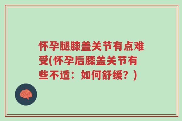 怀孕腿膝盖关节有点难受(怀孕后膝盖关节有些不适:如何舒缓?)-第1张图片-超越 怀孕腿膝盖关节有点难受(怀孕后膝盖关节有些不适:如何舒缓?)-第1张图片-超越