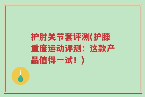 护肘关节套评测(护膝重度运动评测:这款产品值得一试!)-第1张图片-超越 护肘关节套评测(护膝重度运动评测:这款产品值得一试!)-第1张图片-超越