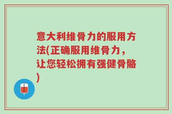 意大利维骨力的服用方法(正确服用维骨力,让您轻松拥有强健骨骼)-第1张图片-超越 意大利维骨力的服用方法(正确服用维骨力,让您轻松拥有强健骨骼)-第1张图片-超越