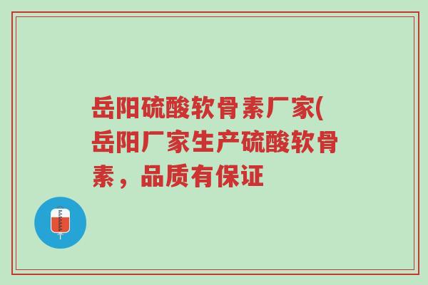 岳阳硫酸软骨素厂家(岳阳厂家生产硫酸软骨素,品质有保证-第1张图片-超越 岳阳硫酸软骨素厂家(岳阳厂家生产硫酸软骨素,品质有保证-第1张图片-超越